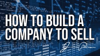 How To Build A Company To Sell (To Venture Capital, Private Equity, Competitor or Investment Bank)