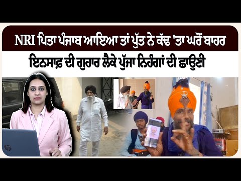 NRI ਪਿਤਾ ਪੰਜਾਬ ਆਇਆ ਤਾਂ ਪੁੱਤ ਨੇ ਕੱਢ 'ਤਾ ਘਰੋਂ ਬਾਹਰ