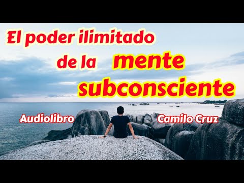 El poder ilimitado de la mente subconsciente. Audiolibro. Camilo Cruz.