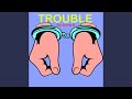 Trouble
