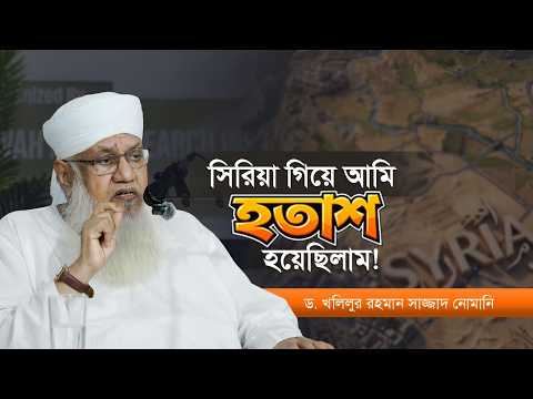 সিরিয়া গিয়ে যে কারণে আমি হতাশ হয়েছিলাম | Dr. Sheikh Khalilur Rahman Sajjad Nomani