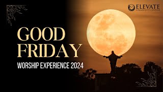 Good Friday Worship Experience 2024 | The Elevate Community Church