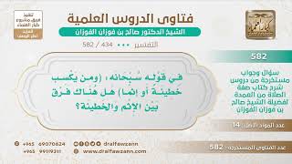 [434 -582] ما الفرق بين الخطيئة والإثم في قوله سبحانه (ومن يكسب خطيئة أو إثما)؟