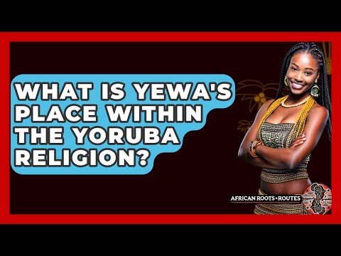 What Is Yewa's Place Within The Yoruba Religion? - African Roots And Routes