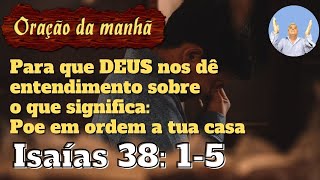 Orao da Manh Para que DEUS nos d entendimento sobre o que significa POE EM ORDEM A TUA CASA