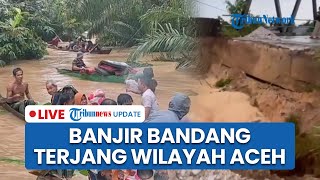LIVE: Banjir Bandang Terjang Wilayah Aceh: 2 Orang Tewas, Ribuan Warga Mengungsi & Jalan Lumpuh