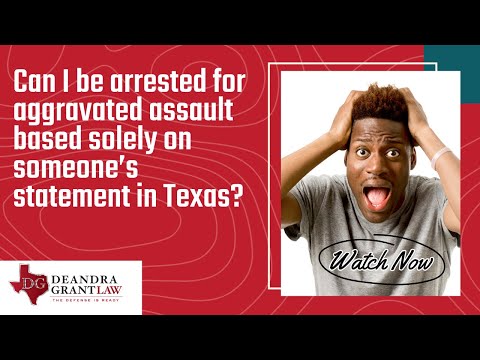 Can I be arrested for aggravated assault based solely on someone’s statement in Texas? | Learn More