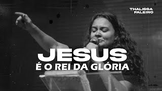 Jesus é o Rei da Glória (ELE NÃO PERDEU O CONTROLE) | Thalissa Faleiro