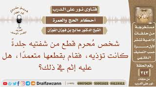 شخص محرم قطع من شفتيه جلدة كانت تؤذيه، قطعها متعمدا، هل عليه إثم في ذلك؟ الشيخ صالح الفوزان