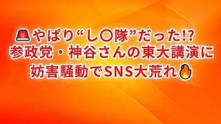 「やっぱり“し〇隊”だったのか…？ 神谷さんの東大講演を巡りSNS大荒れ」#参政党 #神谷宗幣 #東大 #東京大学 #X炎上 #SNS炎上 #政治 #言論の自由