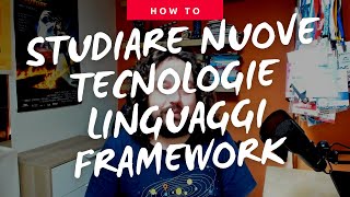 Come studiare nuove tecnologie, linguaggi o framework?
