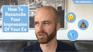 How To Reconcile Your Impression Of Your Ex