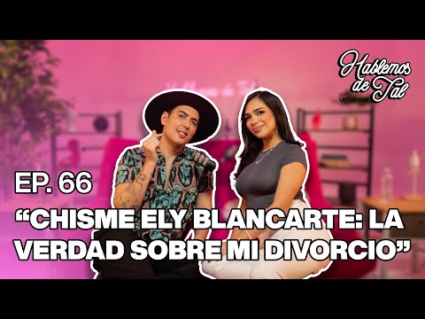Hablemos De Tal - Ep. 66 - "CHISME ELY BLANCARTE: LA VERDAD SOBRE MI DIVORCIO" | UnTalFredo