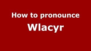 How to pronounce Wlacyr