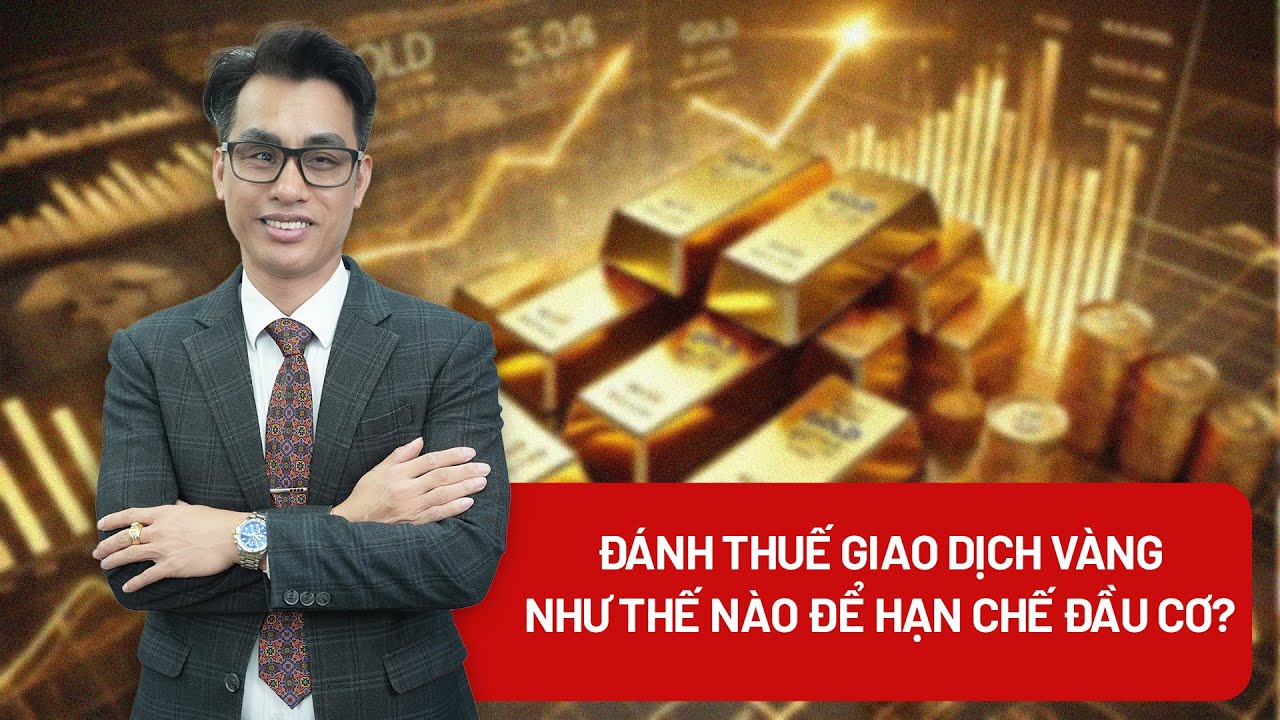 Đánh thuế giao dịch mua bán vàng ra sao để hạn chế đầu cơ, trục lợi?