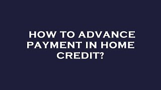 How to advance payment in home credit?
