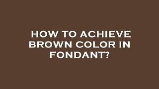 How to achieve brown color in fondant?