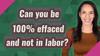 Can you be 100% effaced and not in labor