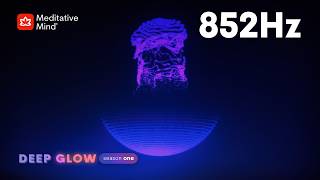 852Hz 》STOP OVERTHINKING 》Deep Mental Clarity 》HIGHER CONSCIOUSNESS Frequency DEEP GLOW series | EP8