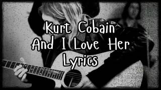 Kurt Cobain - And I Love Her Lyrics