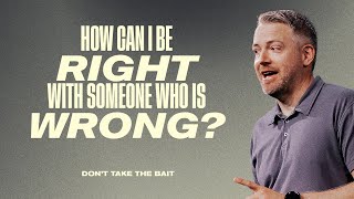 Don’t Take the Bait | How Can I Be “Right” With Someone Who is “Wrong”?