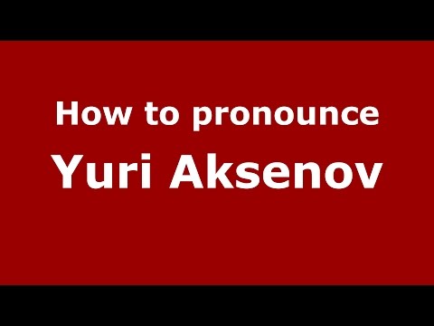 How to pronounce Yuri Aksenov (Russian/Russia)  - PronounceNames.com