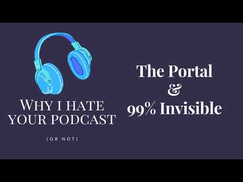 Why I Hate Your Podcast - Episode 16: The Portal & 99% Invisible
