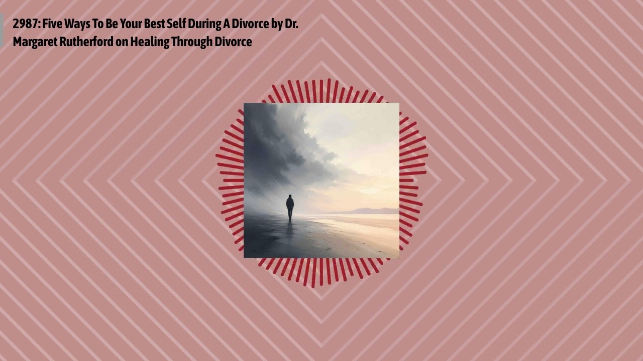 2987: Five Ways To Be Your Best Self During A Divorce by Dr. Margaret Rutherford on Healing...