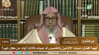 [5393] أيّهما أفضل: صيام الإثنين والخميس أم صيام ثلاثة أيّام من كلّ شهر؟ - صالح الفوزان