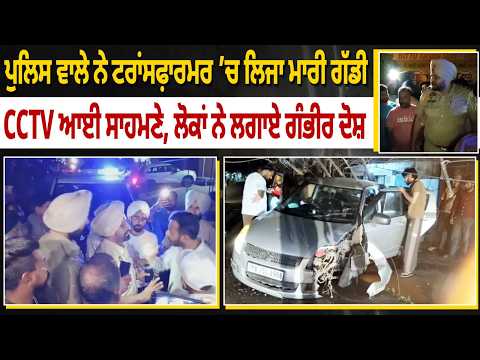 ਪੁਲਿਸ ਵਾਲੇ ਨੇ ਟਰਾਂਸਫ਼ਾਰਮਰ ’ਚ ਲਿਜਾ ਮਾਰੀ ਗੱਡੀ CCTV ਆਈ ਸਾਹਮਣੇ, ਲੋਕਾਂ ਨੇ ਲਗਾਏ ਗੰਭੀਰ ਦੋਸ਼