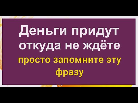 Произнесите и навсегда запомните эту фразу, и деньги придут откуда не ждёте