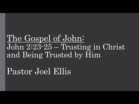 John 2:23-25 – Trusting in Christ and Being Trusted by Him (Pastor Joel Ellis)