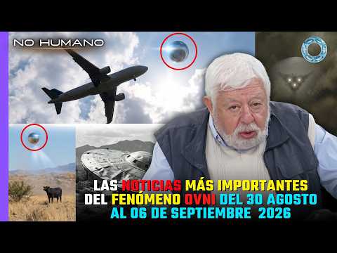 No Humano: Las noticias más importantes del Fenómeno OVNI del 30 de Ago. al 06 de Sep. 2026 🛸