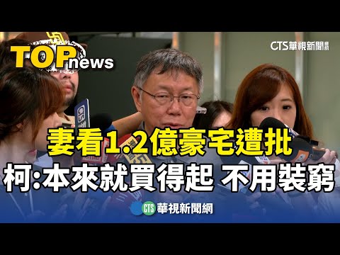 妻看1.2億豪宅遭批　柯文哲：本來就買得起　不用裝窮