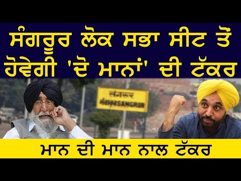 ਸੰਗਰੂਰ ਲੋਕ ਸਭਾ ਸੀਟ ਤੋਂ ਹੋਵੇਗੀ 'ਦੋ ਮਾਨਾਂ' ਦੀ ਟੱਕਰ