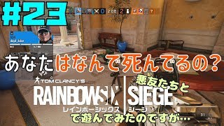 【R6S】悪友たちとレインボーシックスシージで遊んでみたのですが…＃２３