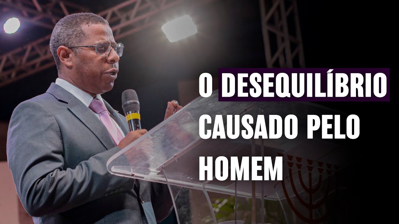 O DESEQUILÍBRIO CAUSADO PELO HOMEM - PR.  OSIEL GOMES