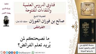 صورة ما نصيحتكم لمن يريد تعلم الفرائض؟ لمعالي الشيخ صالح الفوزان