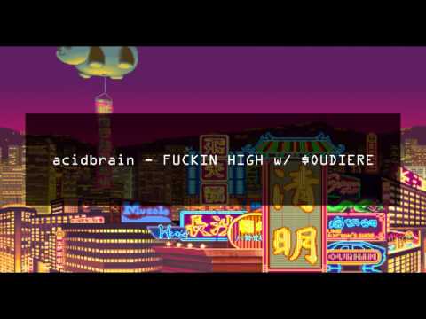 acidbrain - FUCKIN HIGH w/ $OUDIERE