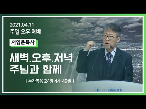 [2021-04-11] 주일오후예배: 서영준목사: 새벽.오후.저녁.주님과 함께 (눅24장44절~49절)