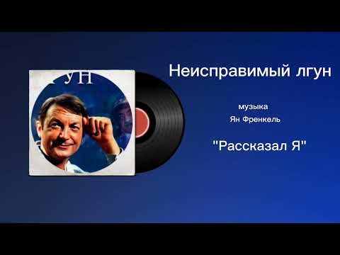 Неисправимый лгун «Рассказал Я» музыка Ян Френкель