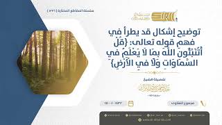 صورة توضيح إشكال قد يطرأ في فهم قوله تعالى: {قل أتنبئون الله بما لا يعلم في السماوات ولا في الأرض} (1226)