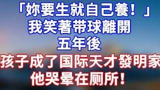 完結版！「你要生就自己養！」我笑著帶球離開。五年後孩子成了天才發明家！他哭暈在廁所！#情感故事 #為人處世 #老年生活 #米思故事 #深夜读书 #養老 #幸福人生 #晚年幸福