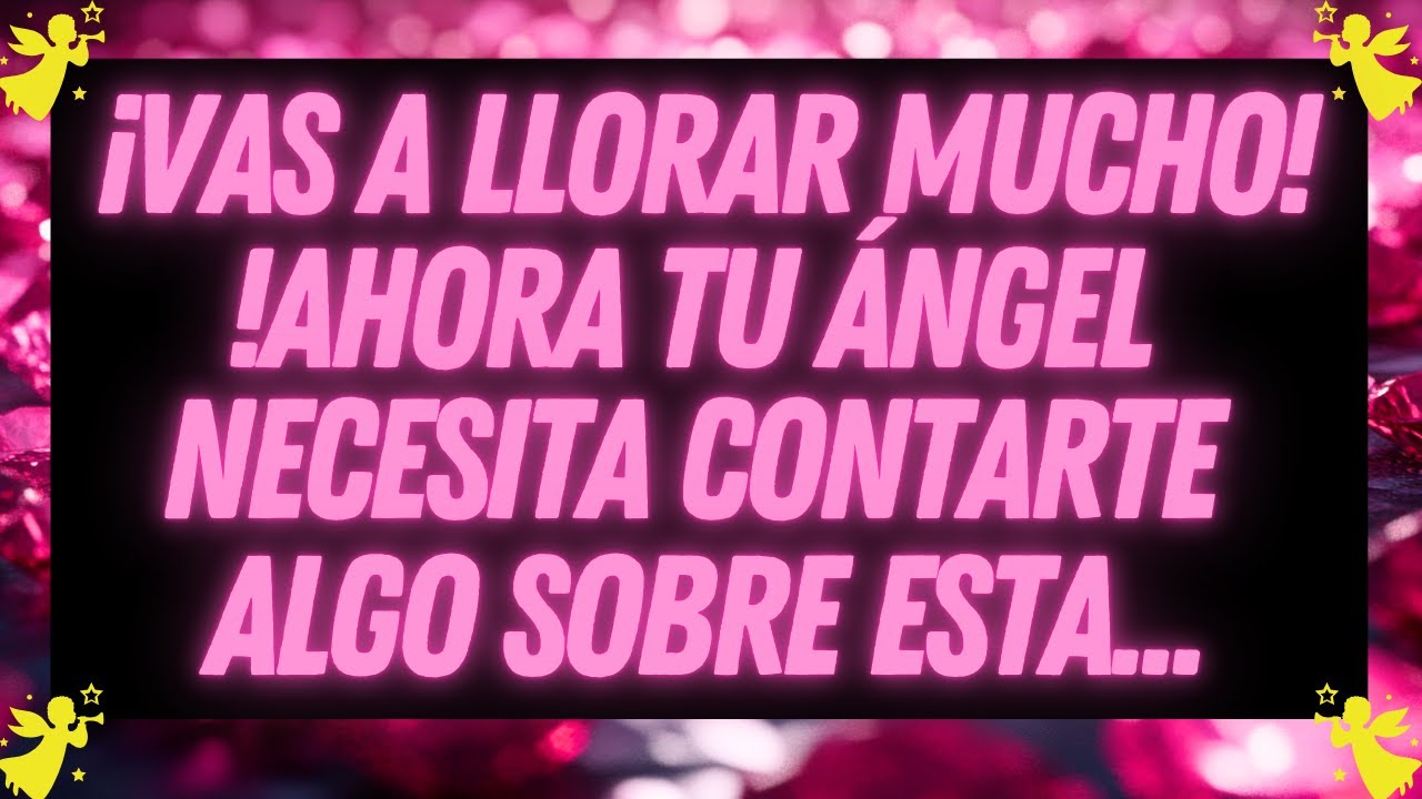 MENSAJE DE LOS ANGELES: VAS A LLORAR MUCHO... ¡AHORA TU ÁNGEL NECESITA CONTARTE ALGO SOBRE ESTA...!
