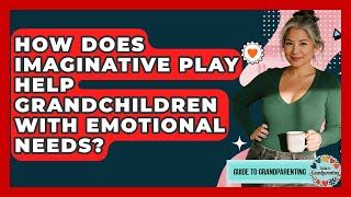 How Does Imaginative Play Help Grandchildren With Emotional Needs? - Guide to Grandparenting