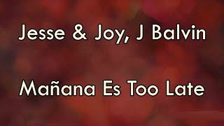 Jesse &amp; Joy and J Balvin - Mañana Es Too Late (Letra)