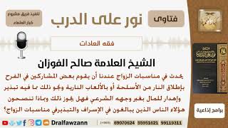 صورة نصيحة للذين يبالغون بالإسراف في مناسبات الزواج من اطلاق النار بالأسلحة وغيرها - الشيخ صالح الفوزان