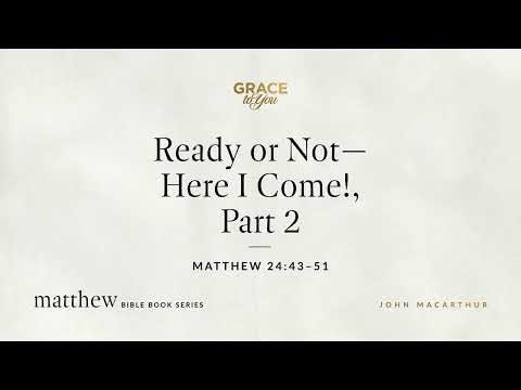 Ready or Not—Here I Come!, Part 2 (Matthew 24:43–51) John MacArthur