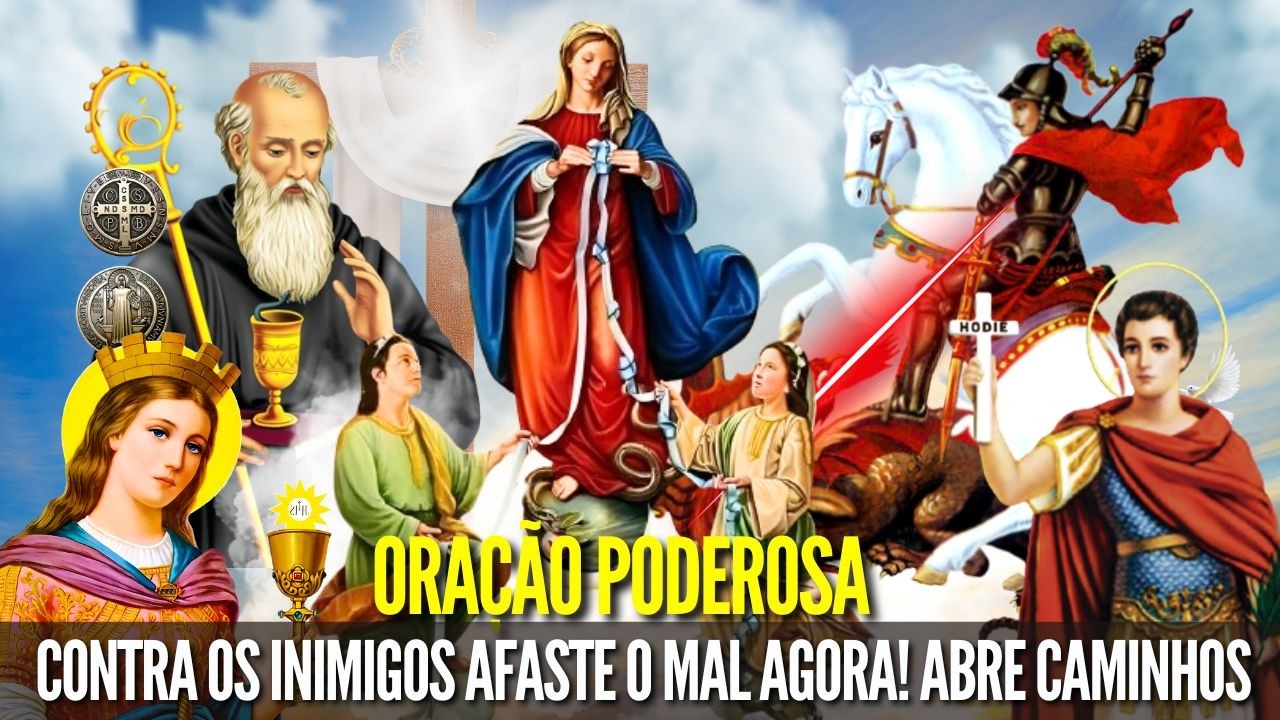 ORAÇÃO PODEROSA SÃO JORGE SÃO BENTO DESATADORA DOS NÓS SANTA BÁRBARA DEFESA CONTRA os INIMIGOS MAL