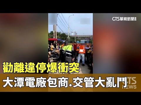 勸離違停爆衝突　大潭電廠包商.交管大亂鬥